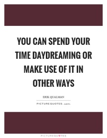 you-can-spend-your-time-daydreaming-or-make-use-of-it-in-other-ways-quote-1